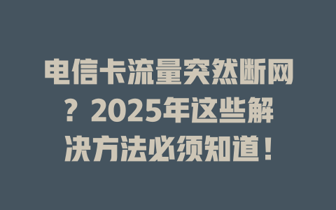电信卡流量突然断网？2025年这些解决方法必须知道！