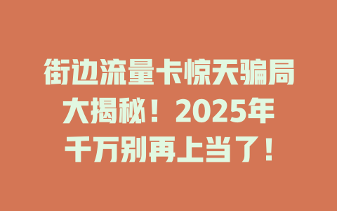 街边流量卡惊天骗局大揭秘！2025年千万别再上当了！