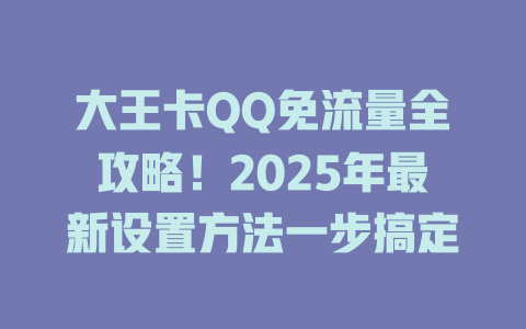 大王卡QQ免流量全攻略！2025年最新设置方法一步搞定