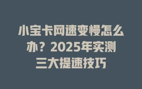 小宝卡网速变慢怎么办？2025年实测三大提速技巧