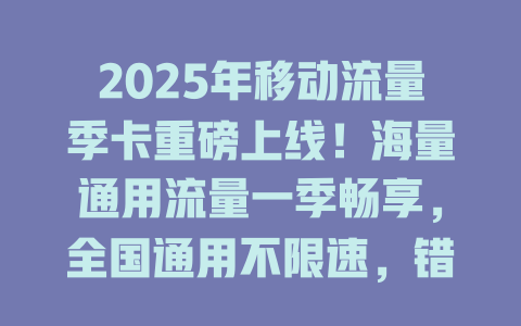 2025年移动流量季卡重磅上线！海量通用流量一季畅享，全国通用不限速，错过等半年！