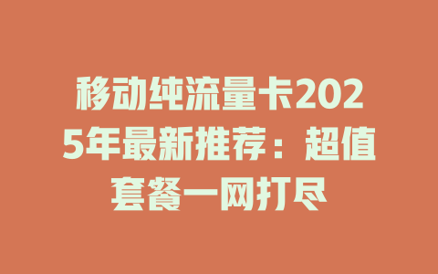 移动纯流量卡2025年最新推荐：超值套餐一网打尽