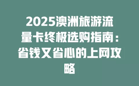 2025澳洲旅游流量卡终极选购指南：省钱又省心的上网攻略