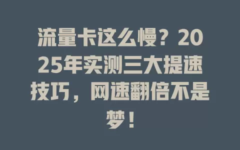 流量卡这么慢？2025年实测三大提速技巧，网速翻倍不是梦！
