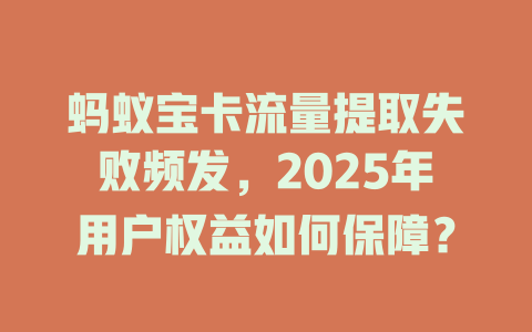 蚂蚁宝卡流量提取失败频发，2025年用户权益如何保障？