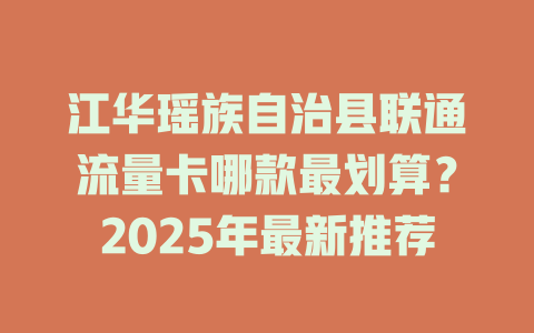 江华瑶族自治县联通流量卡哪款最划算？2025年最新推荐