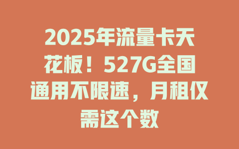 2025年流量卡天花板！527G全国通用不限速，月租仅需这个数