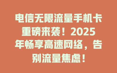 电信无限流量手机卡重磅来袭！2025年畅享高速网络，告别流量焦虑！