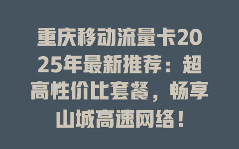 重庆移动流量卡2025年最新推荐：超高性价比套餐，畅享山城高速网络！