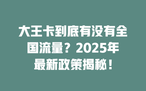 大王卡到底有没有全国流量？2025年最新政策揭秘！