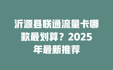 沂源县联通流量卡哪款最划算？2025年最新推荐