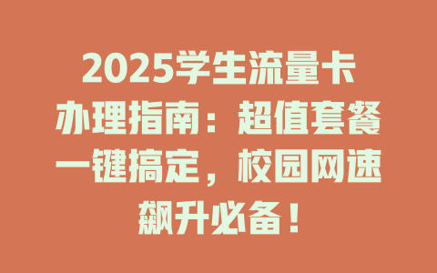 2025学生流量卡办理指南：超值套餐一键搞定，校园网速飙升必备！
