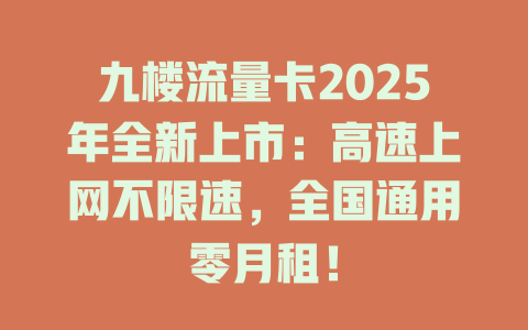 九楼流量卡2025年全新上市：高速上网不限速，全国通用零月租！