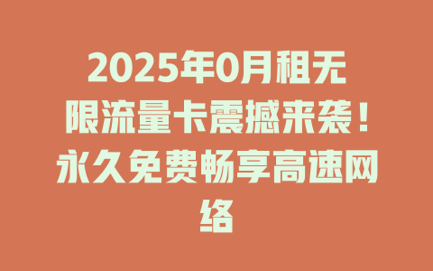 2025年0月租无限流量卡震撼来袭！永久免费畅享高速网络