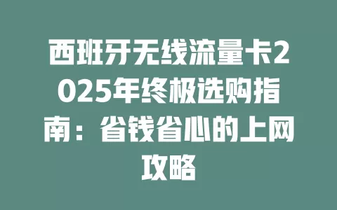 西班牙无线流量卡2025年终极选购指南：省钱省心的上网攻略