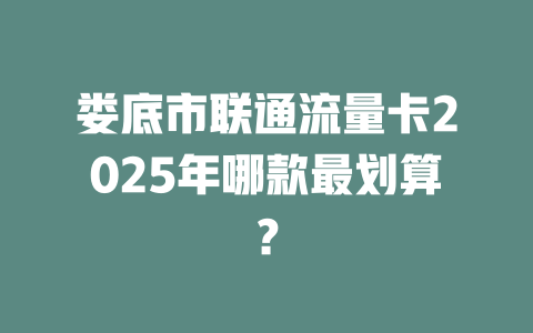 娄底市联通流量卡2025年哪款最划算？