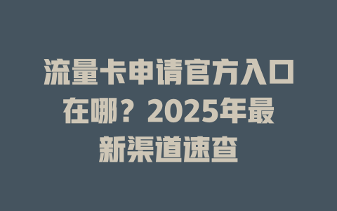 流量卡申请官方入口在哪？2025年最新渠道速查