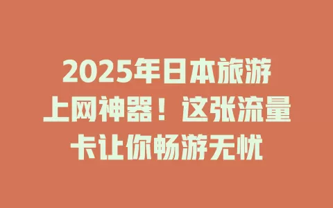 2025年日本旅游上网神器！这张流量卡让你畅游无忧