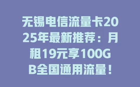 无锡电信流量卡2025年最新推荐：月租19元享100GB全国通用流量！