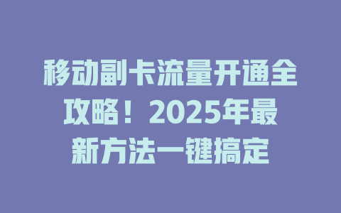移动副卡流量开通全攻略！2025年最新方法一键搞定