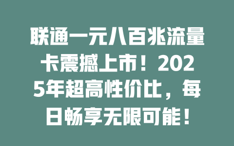 联通一元八百兆流量卡震撼上市！2025年超高性价比，每日畅享无限可能！