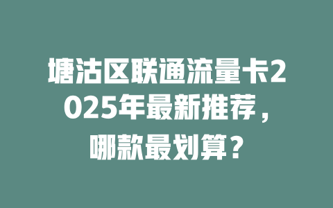 塘沽区联通流量卡2025年最新推荐，哪款最划算？