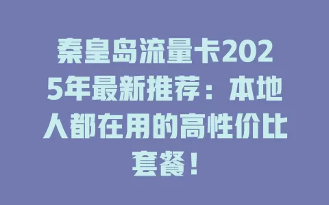 秦皇岛流量卡2025年最新推荐：本地人都在用的高性价比套餐！