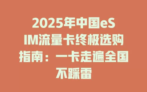 2025年中国eSIM流量卡终极选购指南：一卡走遍全国不踩雷