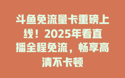 斗鱼免流量卡重磅上线！2025年看直播全程免流，畅享高清不卡顿