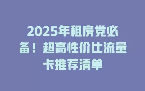 2025年租房党必备！超高性价比流量卡推荐清单
