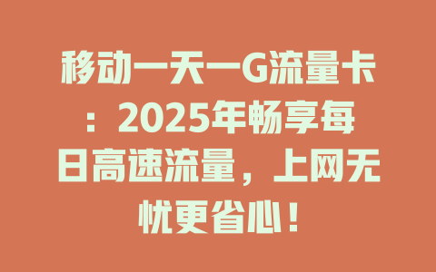 移动一天一G流量卡：2025年畅享每日高速流量，上网无忧更省心！