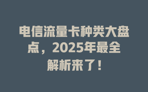 电信流量卡种类大盘点，2025年最全解析来了！