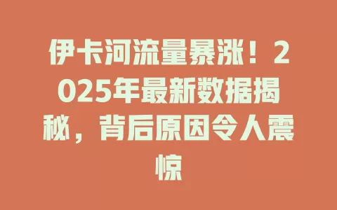 伊卡河流量暴涨！2025年最新数据揭秘，背后原因令人震惊