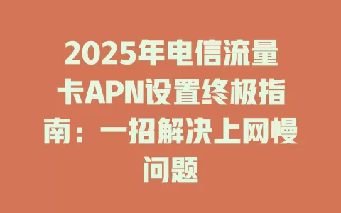 2025年电信流量卡APN设置终极指南：一招解决上网慢问题