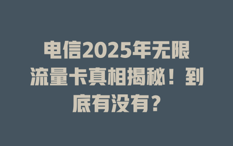 电信2025年无限流量卡真相揭秘！到底有没有？