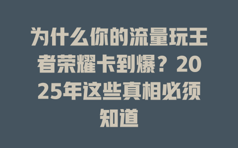 为什么你的流量玩王者荣耀卡到爆？2025年这些真相必须知道
