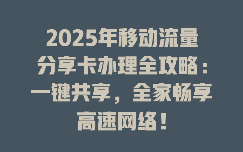 2025年移动流量分享卡办理全攻略：一键共享，全家畅享高速网络！
