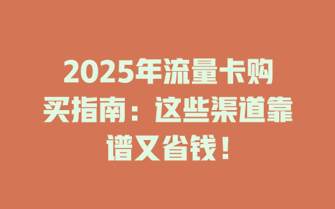 2025年流量卡购买指南：这些渠道靠谱又省钱！
