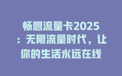 畅想流量卡2025：无限流量时代，让你的生活永远在线