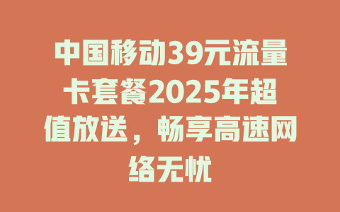 中国移动39元流量卡套餐2025年超值放送，畅享高速网络无忧