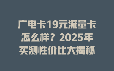 广电卡19元流量卡怎么样？2025年实测性价比大揭秘