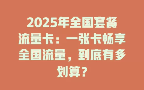 2025年全国套餐流量卡：一张卡畅享全国流量，到底有多划算？