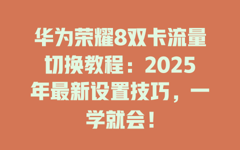 华为荣耀8双卡流量切换教程：2025年最新设置技巧，一学就会！