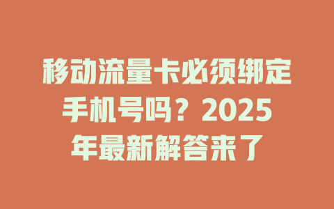 移动流量卡必须绑定手机号吗？2025年最新解答来了