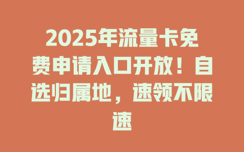 2025年流量卡免费申请入口开放！自选归属地，速领不限速