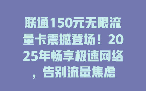 联通150元无限流量卡震撼登场！2025年畅享极速网络，告别流量焦虑
