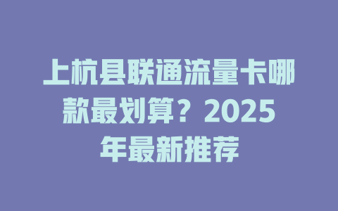 上杭县联通流量卡哪款最划算？2025年最新推荐