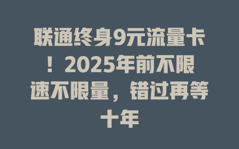 联通终身9元流量卡！2025年前不限速不限量，错过再等十年