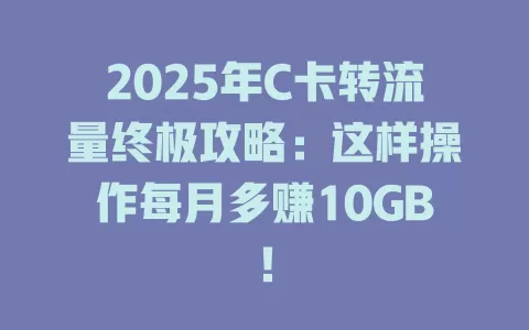 2025年C卡转流量终极攻略：这样操作每月多赚10GB！