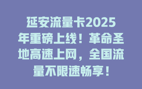 延安流量卡2025年重磅上线！革命圣地高速上网，全国流量不限速畅享！